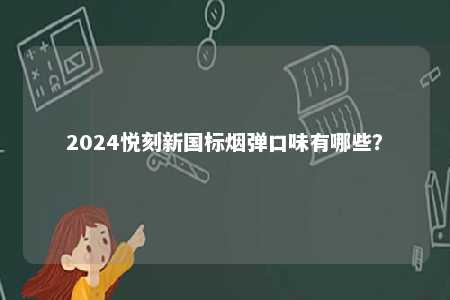 2024悦刻新国标烟弹口味有哪些�？ 